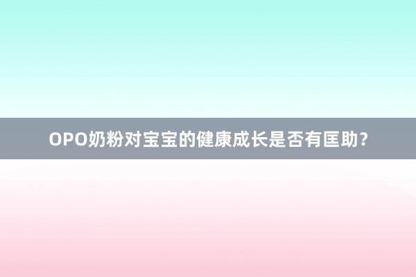 OPO奶粉对宝宝的健康成长是否有匡助？