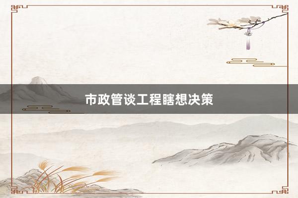 市政管谈工程瞎想决策